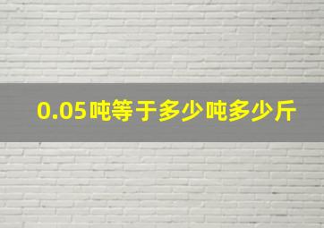 0.05吨等于多少吨多少斤