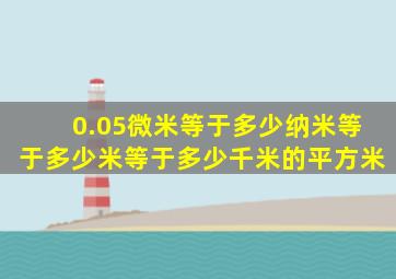 0.05微米等于多少纳米等于多少米等于多少千米的平方米