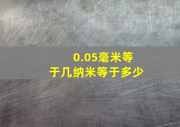 0.05毫米等于几纳米等于多少