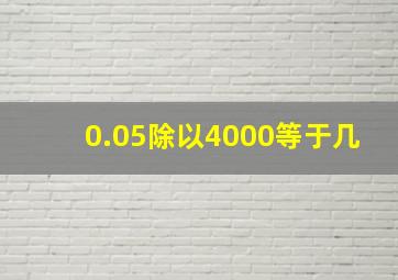 0.05除以4000等于几