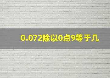 0.072除以0点9等于几