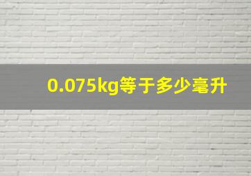 0.075kg等于多少毫升