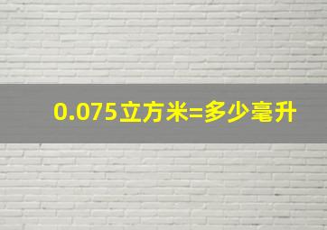 0.075立方米=多少毫升