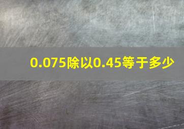 0.075除以0.45等于多少