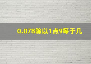 0.078除以1点9等于几