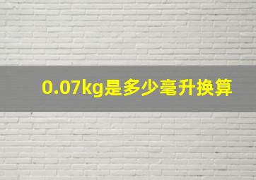 0.07kg是多少毫升换算