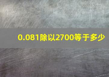 0.081除以2700等于多少