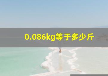 0.086kg等于多少斤