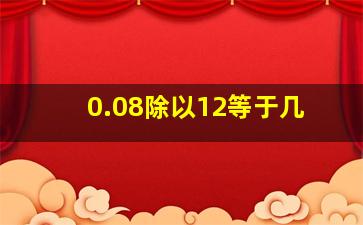 0.08除以12等于几