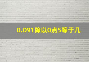 0.091除以0点5等于几