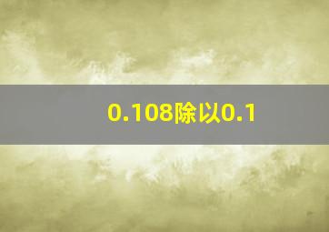 0.108除以0.1