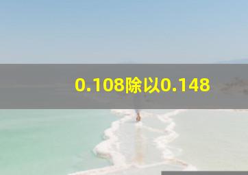 0.108除以0.148