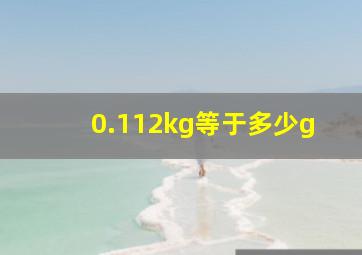 0.112kg等于多少g