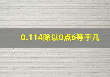 0.114除以0点6等于几