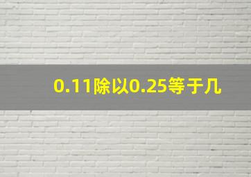 0.11除以0.25等于几