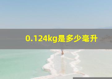 0.124kg是多少毫升