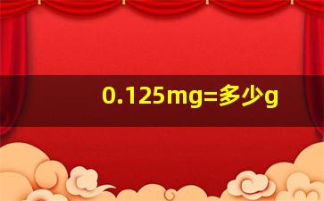 0.125mg=多少g