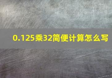 0.125乘32简便计算怎么写