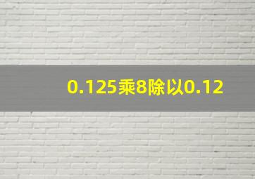 0.125乘8除以0.12