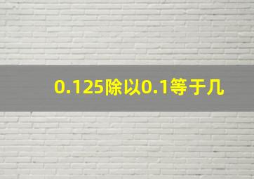 0.125除以0.1等于几