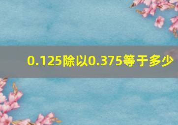 0.125除以0.375等于多少