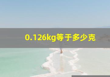 0.126kg等于多少克