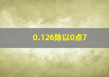 0.126除以0点7