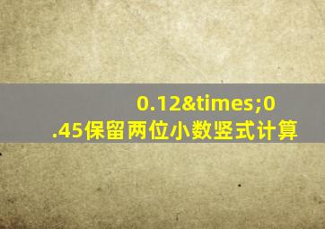 0.12×0.45保留两位小数竖式计算