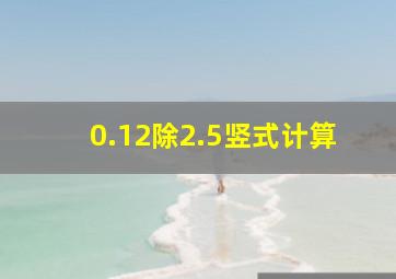 0.12除2.5竖式计算