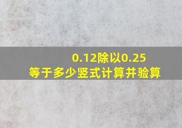 0.12除以0.25等于多少竖式计算并验算