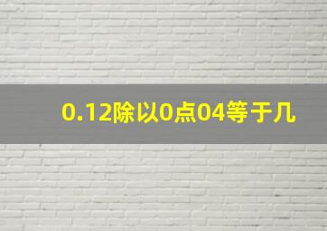 0.12除以0点04等于几