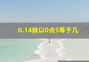 0.14除以0点5等于几