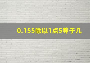 0.155除以1点5等于几