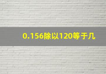 0.156除以120等于几