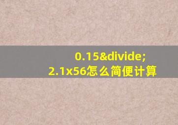 0.15÷2.1x56怎么简便计算