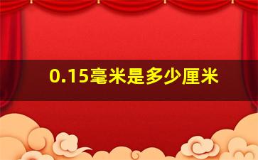 0.15毫米是多少厘米