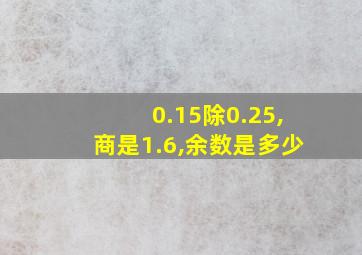 0.15除0.25,商是1.6,余数是多少