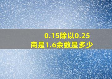 0.15除以0.25商是1.6余数是多少