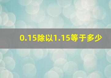 0.15除以1.15等于多少