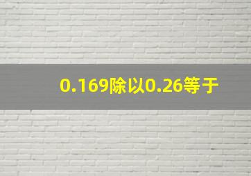 0.169除以0.26等于