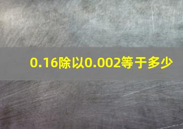 0.16除以0.002等于多少