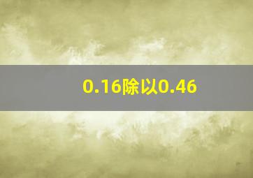 0.16除以0.46