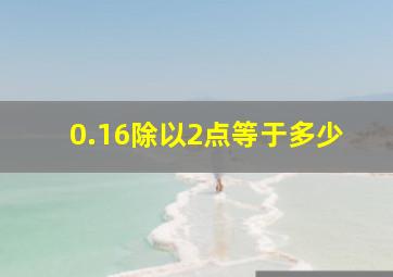 0.16除以2点等于多少