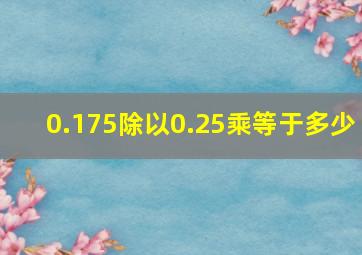 0.175除以0.25乘等于多少