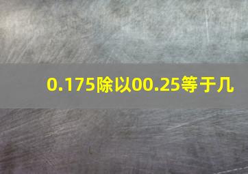 0.175除以00.25等于几