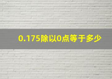 0.175除以0点等于多少