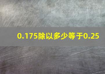 0.175除以多少等于0.25