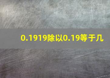 0.1919除以0.19等于几