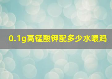 0.1g高锰酸钾配多少水喂鸡