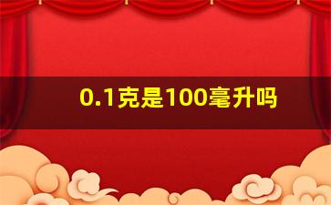 0.1克是100毫升吗